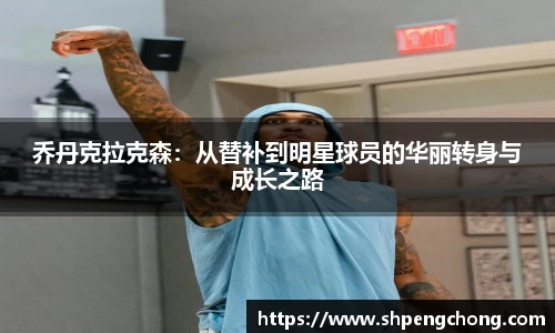 乔丹克拉克森：从替补到明星球员的华丽转身与成长之路