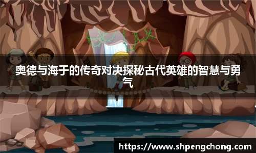 奥德与海于的传奇对决探秘古代英雄的智慧与勇气