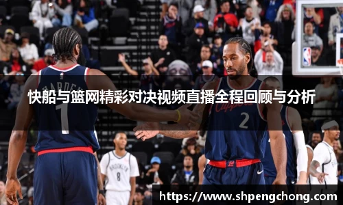 快船与篮网精彩对决视频直播全程回顾与分析
